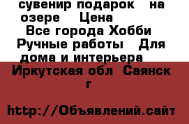 сувенир подарок “ на озере“ › Цена ­ 1 250 - Все города Хобби. Ручные работы » Для дома и интерьера   . Иркутская обл.,Саянск г.